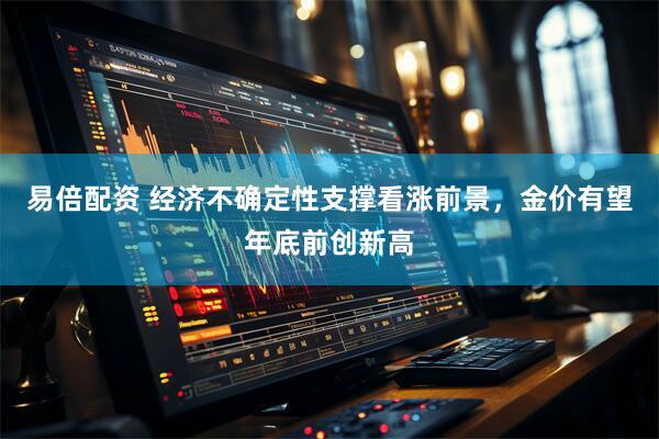 易倍配资 经济不确定性支撑看涨前景，金价有望年底前创新高