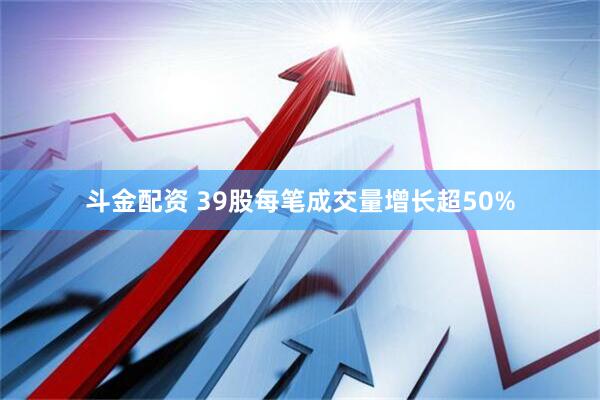 斗金配资 39股每笔成交量增长超50%