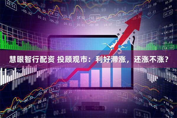 慧眼智行配资 投顾观市：利好滞涨，还涨不涨？