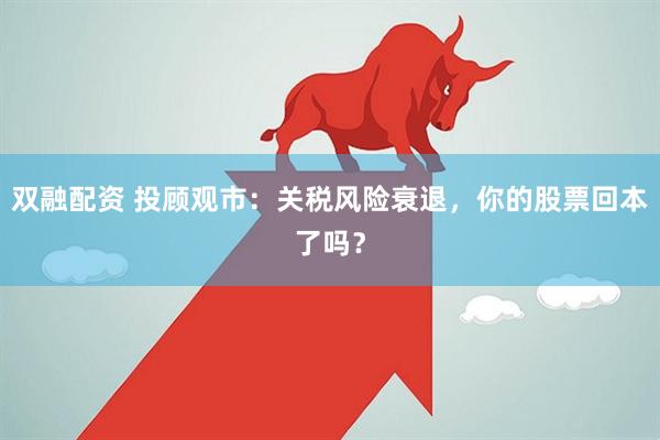 双融配资 投顾观市：关税风险衰退，你的股票回本了吗？