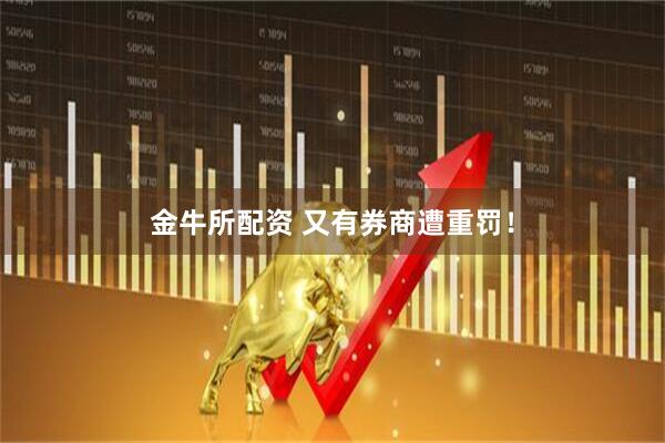 金牛所配资 又有券商遭重罚！