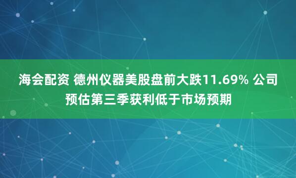 海会配资 德州仪器美股盘前大跌11.69% 公司预估第三季获利低于市场预期