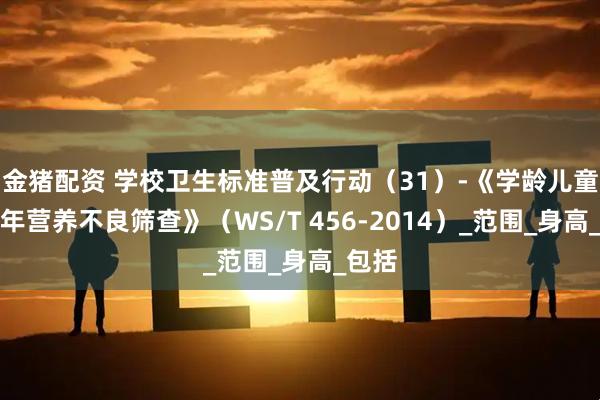 金猪配资 学校卫生标准普及行动（31）-《学龄儿童青少年营养不良筛查》（WS/T 456-2014）_范围_身高_包括