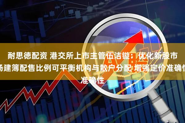 耐思徳配资 港交所上市主管伍洁镟：优化新股市场建簿配售比例可平衡机构与散户分配 增强定价准确性