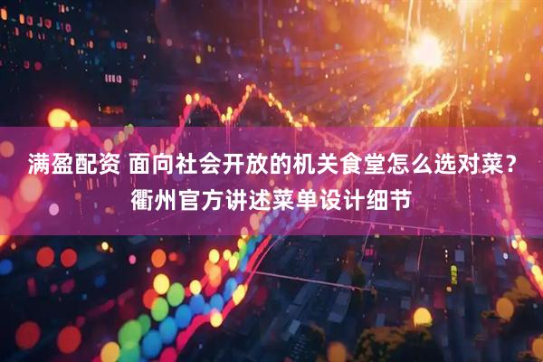 满盈配资 面向社会开放的机关食堂怎么选对菜？衢州官方讲述菜单设计细节