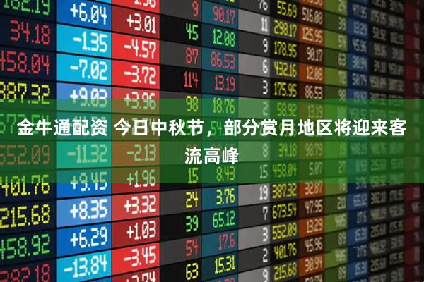 金牛通配资 今日中秋节，部分赏月地区将迎来客流高峰