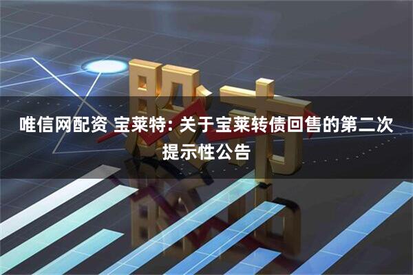唯信网配资 宝莱特: 关于宝莱转债回售的第二次提示性公告